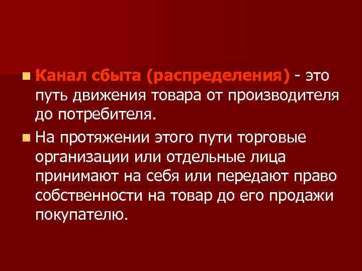 n Канал сбыта (распределения) это путь движения товара от производителя до потребителя. n На