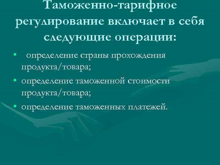 Таможенно-тарифное регулирование включает в себя следующие операции: • определение страны прохождения продукта/товара; • определение