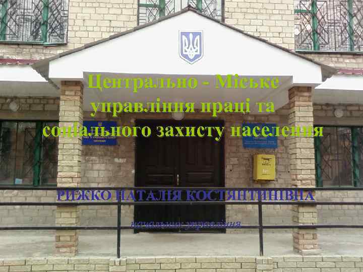 Центрально - Міське управління праці та соціального захисту населення РИЖКО НАТАЛІЯ КОСТЯНТИНІВНА начальник управління