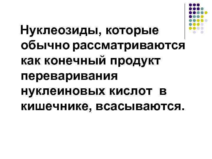 Нуклеозиды, которые обычно рассматриваются как конечный продукт переваривания нуклеиновых кислот в кишечнике, всасываются. 