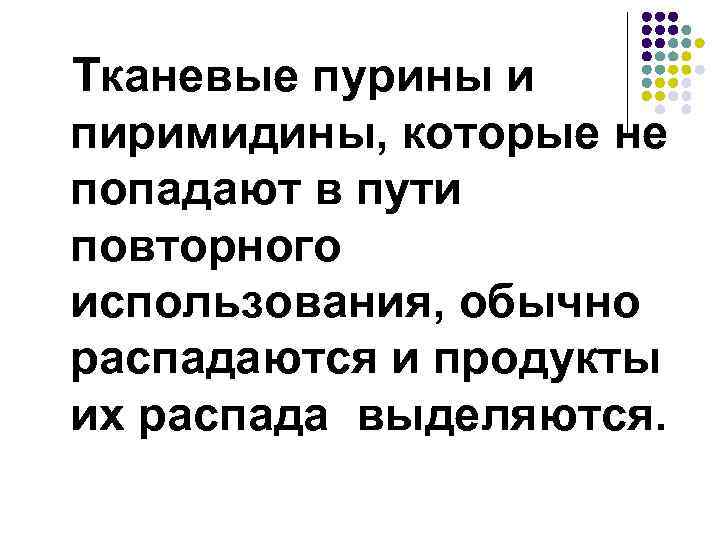 Тканевые пурины и пиримидины, которые не попадают в пути повторного использования, обычно распадаются и