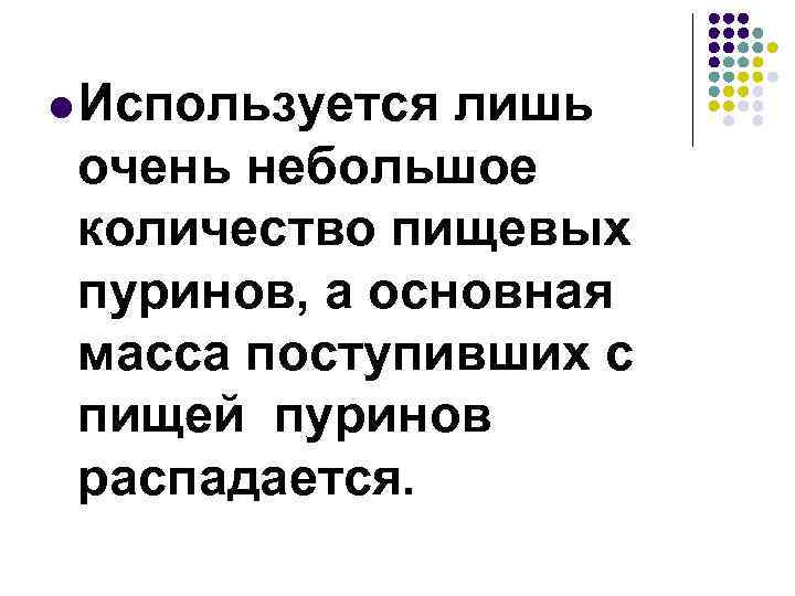 l Используется лишь очень небольшое количество пищевых пуринов, а основная масса поступивших с пищей