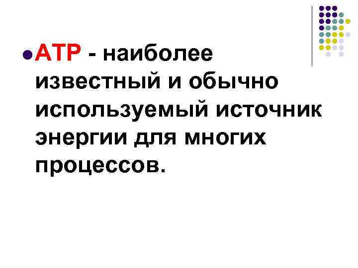 l ATP - наиболее известный и обычно используемый источник энергии для многих процессов. 