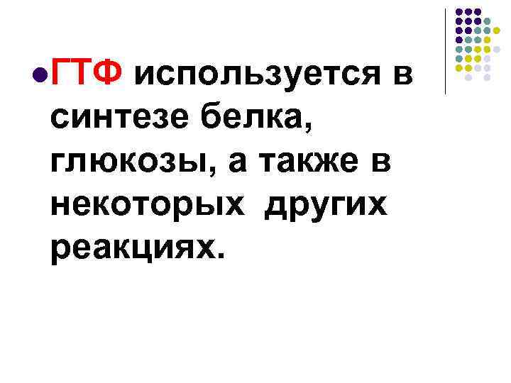 l. ГТФ используется в синтезе белка, глюкозы, а также в некоторых других реакциях. 