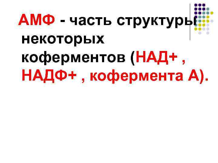 AMФ - часть структуры некоторых коферментов (НАД+ , НАДФ+ , кофермента A). 