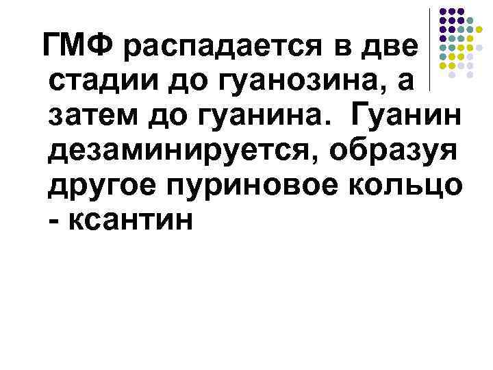 ГМФ распадается в две стадии до гуанозина, а затем до гуанина. Гуанин дезаминируется, образуя