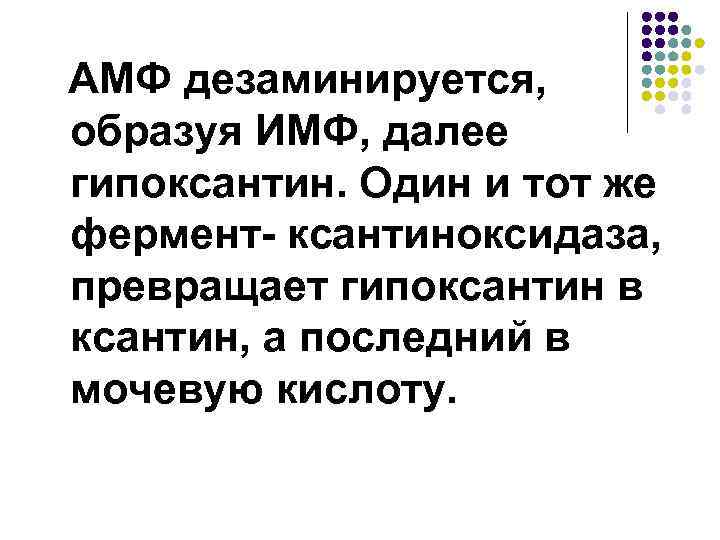 АМФ дезаминируется, образуя ИМФ, далее гипоксантин. Один и тот же фермент- ксантиноксидаза, превращает гипоксантин