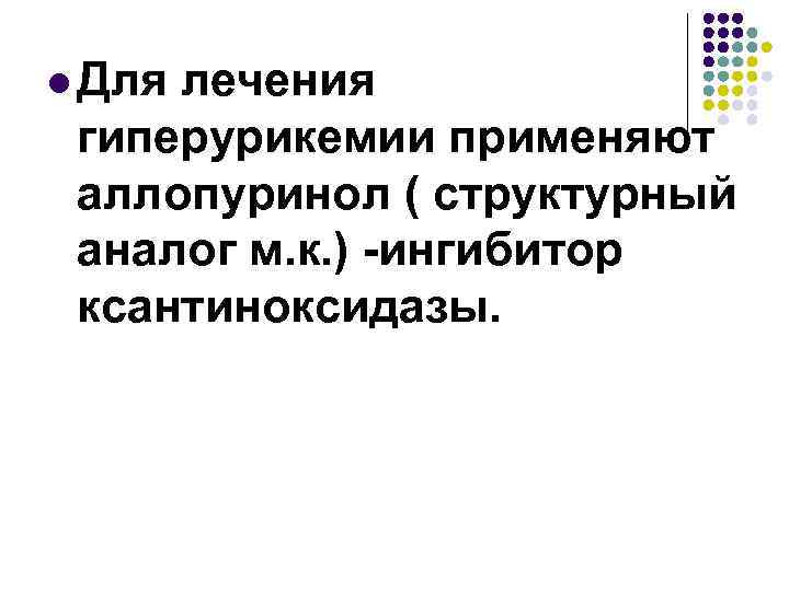 l Для лечения гиперурикемии применяют аллопуринол ( структурный аналог м. к. ) -ингибитор ксантиноксидазы.