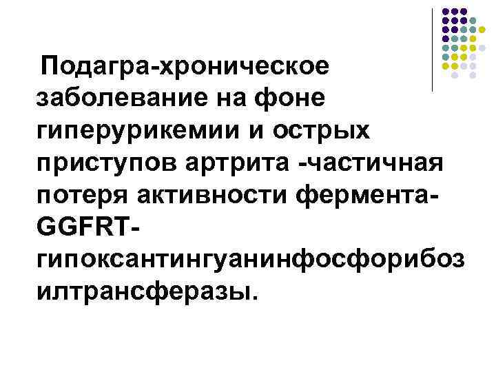 Подагра-хроническое заболевание на фоне гиперурикемии и острых приступов артрита -частичная потеря активности фермента. GGFRTгипоксантингуанинфосфорибоз