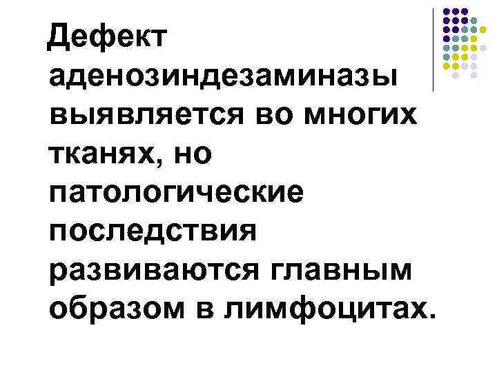 Дефект аденозиндезаминазы выявляется во многих тканях, но патологические последствия развиваются главным образом в лимфоцитах.