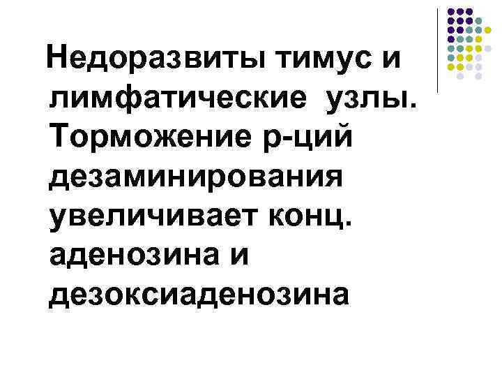 Недоразвиты тимус и лимфатические узлы. Торможение р-ций дезаминирования увеличивает конц. аденозина и дезоксиаденозина 