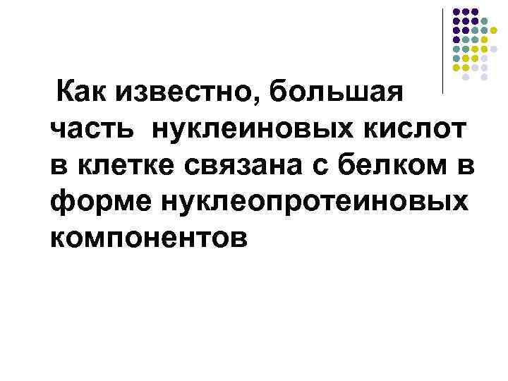 Как известно, большая часть нуклеиновых кислот в клетке связана с белком в форме нуклеопротеиновых
