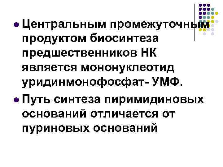 l Центральным промежуточным продуктом биосинтеза предшественников НК является мононуклеотид уридинмонофосфат- УМФ. l Путь синтеза