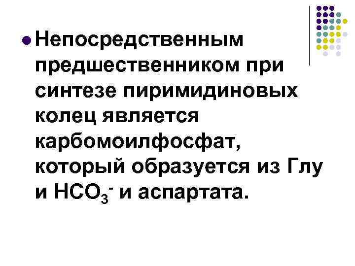 l Непосредственным предшественником при синтезе пиримидиновых колец является карбомоилфосфат, который образуется из Глу и