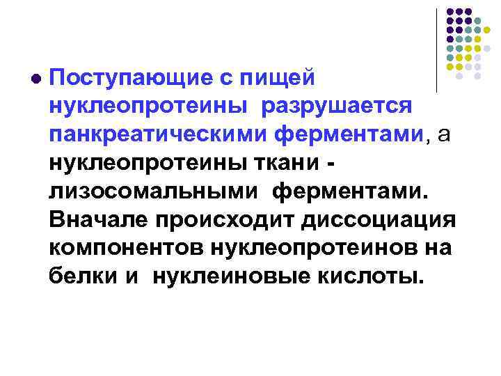 l Поступающие с пищей нуклеопротеины разрушается панкреатическими ферментами, а нуклеопротеины ткани лизосомальными ферментами. Вначале