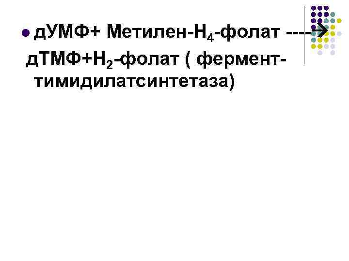 l д. УМФ+ Метилен-Н 4 -фолат ---- д. ТМФ+Н 2 -фолат ( ферменттимидилатсинтетаза) 