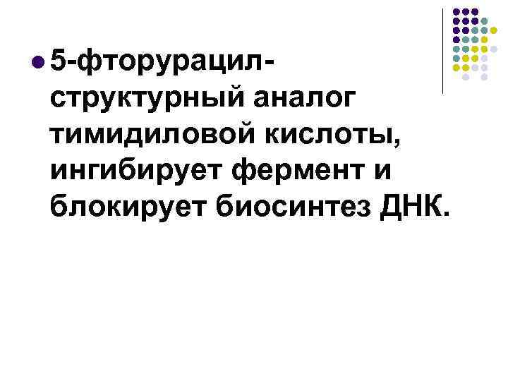 l 5 -фторурацил- структурный аналог тимидиловой кислоты, ингибирует фермент и блокирует биосинтез ДНК. 