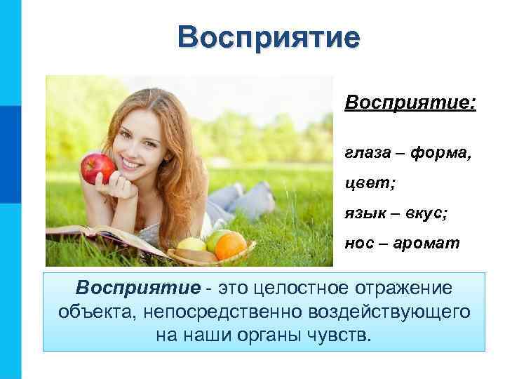 Восприятие Восприятие: глаза – форма, цвет; язык – вкус; нос – аромат Восприятие -