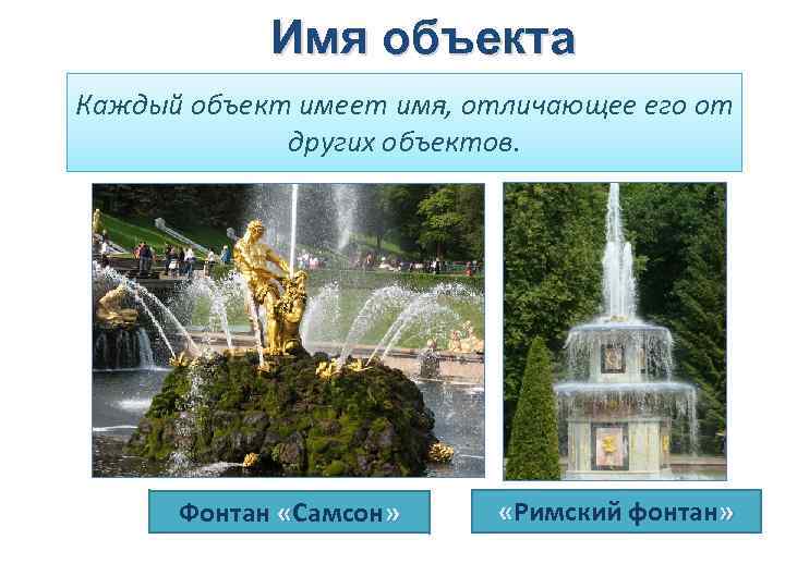 Имя объекта Каждый объект имеет имя, отличающее его от других объектов. Фонтан «Самсон» «Римский