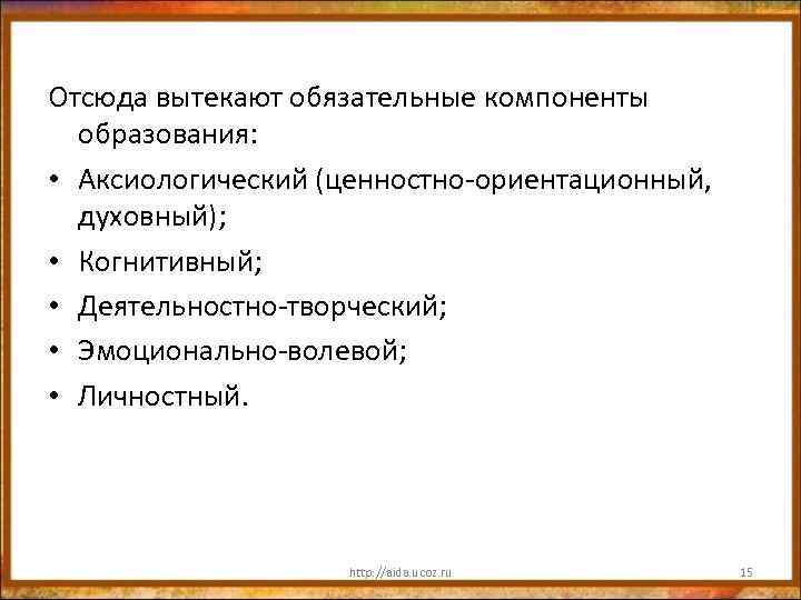 Отсюда вытекают обязательные компоненты образования: • Аксиологический (ценностно-ориентационный, духовный); • Когнитивный; • Деятельностно-творческий; •
