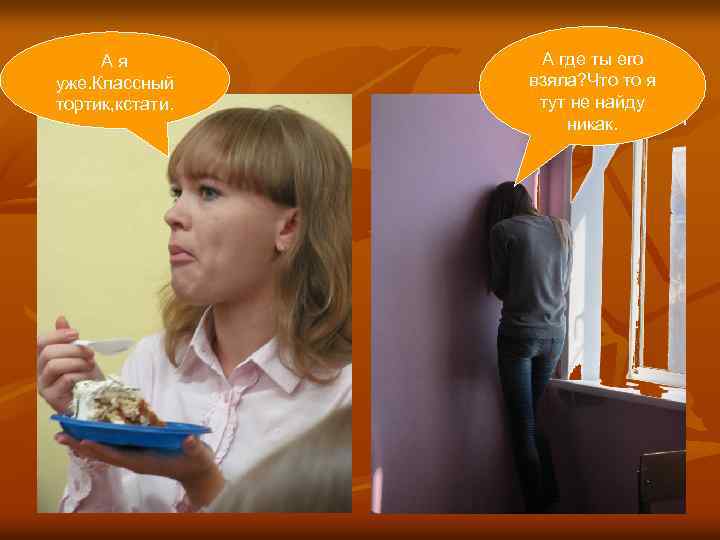 Ая уже. Классный тортик, кстати. А где ты его взяла? Что то я тут