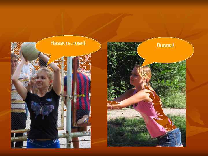 Нааасть, лови! Ловлю! 