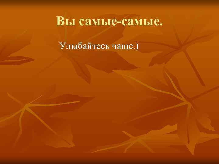 Вы самые-самые. Улыбайтесь чаще. ) 