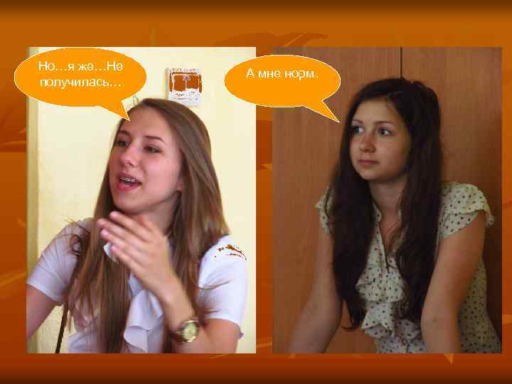 Но…я же…Не получилась… А мне норм. 