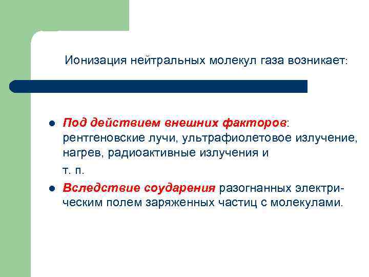 Ионизация нейтральных молекул газа возникает: l l Под действием внешних факторов: рентгеновские лучи, ультрафиолетовое