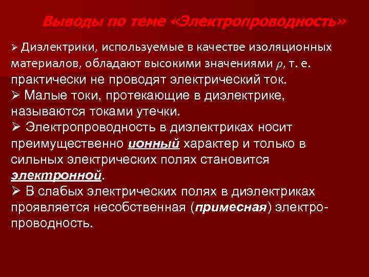 Выводы по теме «Электропроводность» Ø Диэлектрики, используемые в качестве изоляционных материалов, обладают высокими значениями