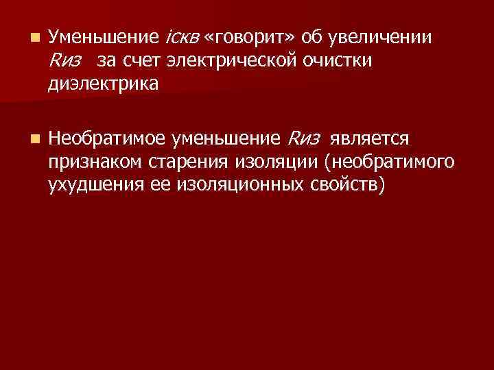 n Уменьшение iскв «говорит» об увеличении Rиз за счет электрической очистки диэлектрика n Необратимое