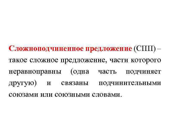 Сложноподчиненное предложение (СПП) – такое сложное предложение, части которого неравноправны (одна часть подчиняет другую)