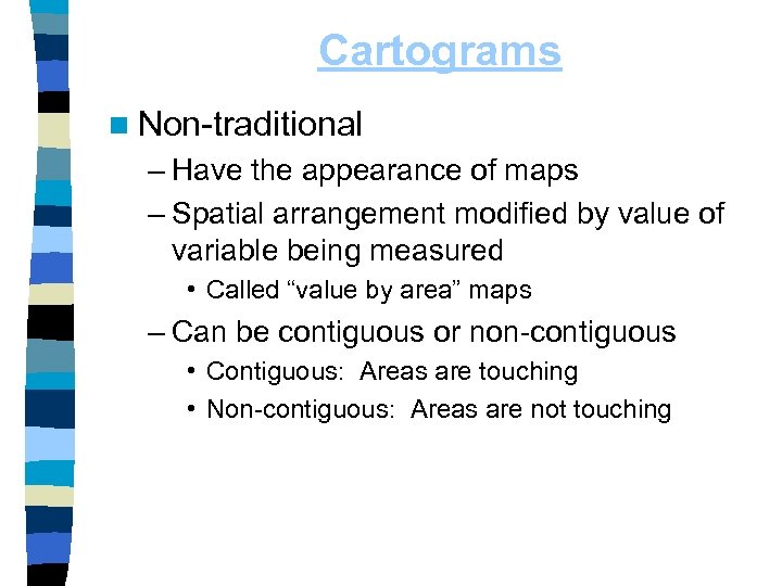 Cartograms n Non-traditional – Have the appearance of maps – Spatial arrangement modified by