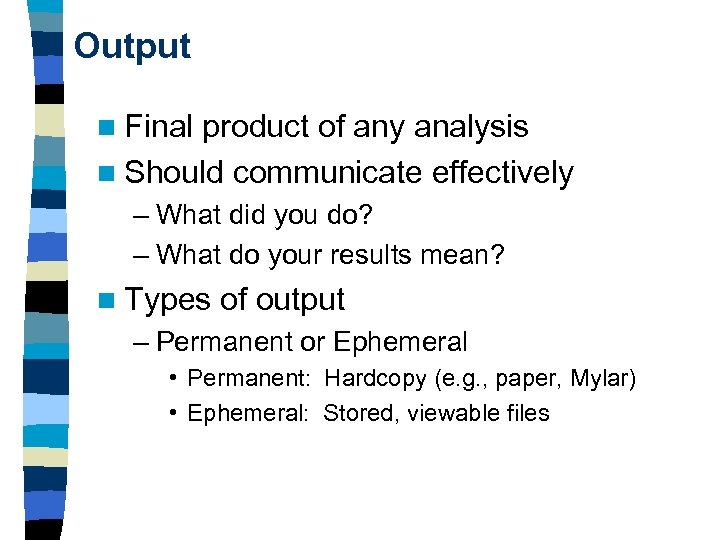 Output n Final product of any analysis n Should communicate effectively – What did