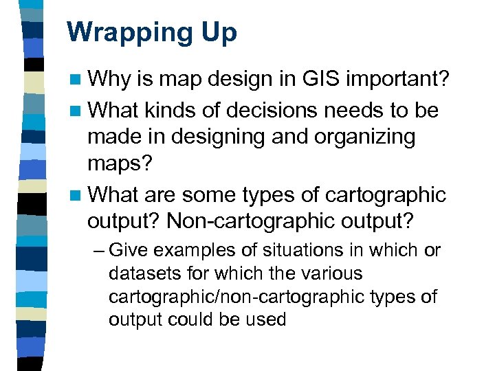 Wrapping Up n Why is map design in GIS important? n What kinds of