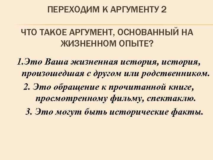 ПЕРЕХОДИМ К АРГУМЕНТУ 2 ЧТО ТАКОЕ АРГУМЕНТ, ОСНОВАННЫЙ НА ЖИЗНЕННОМ ОПЫТЕ? 1. Это Ваша