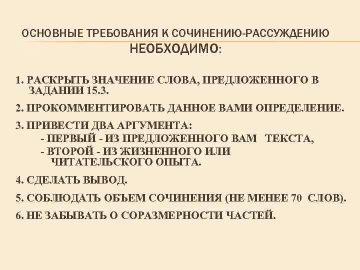 ОСНОВНЫЕ ТРЕБОВАНИЯ К СОЧИНЕНИЮ-РАССУЖДЕНИЮ НЕОБХОДИМО: 1. РАСКРЫТЬ ЗНАЧЕНИЕ СЛОВА, ПРЕДЛОЖЕННОГО В ЗАДАНИИ 15. 3.