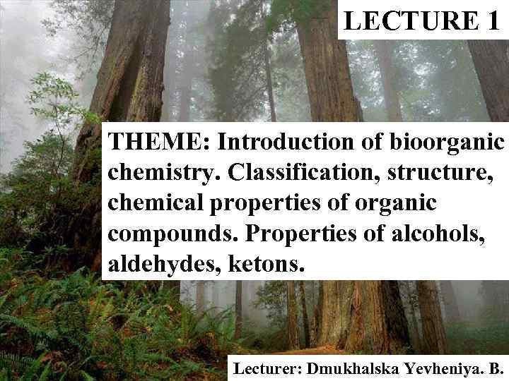 LECTURE 1 THEME: Introduction of bioorganic chemistry. Classification, structure, chemical properties of organic compounds.