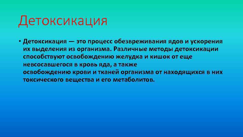 Детоксикация • Детоксикация — это процесс обезвреживания ядов и ускорения их выделения из организма.