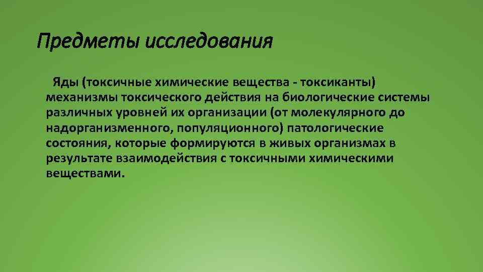 Предметы исследования Яды (токсичные химические вещества - токсиканты) механизмы токсического действия на биологические системы