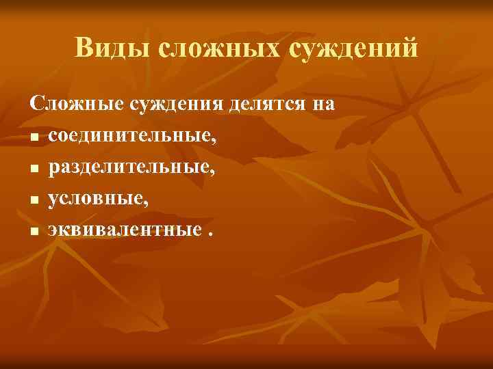 Виды сложных суждений Сложные суждения делятся на n соединительные, n разделительные, n условные, n