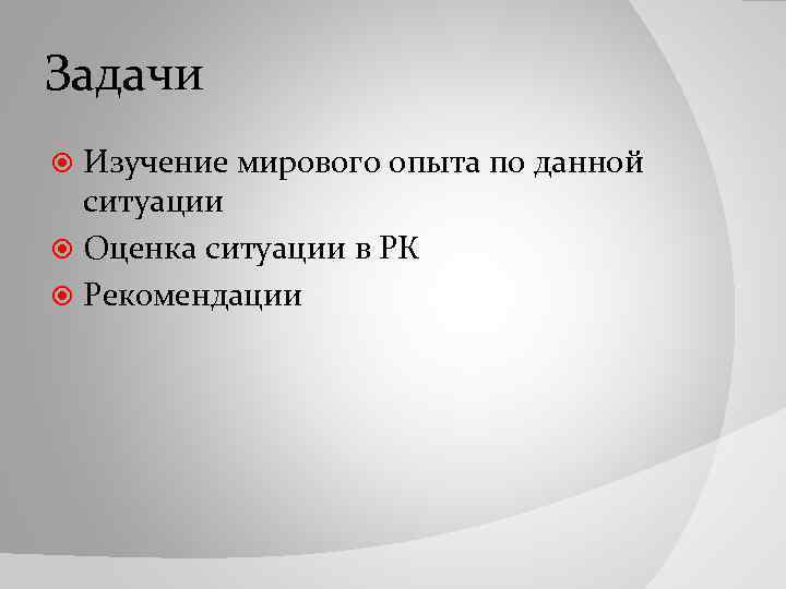 Задачи Изучение мирового опыта по данной ситуации Оценка ситуации в РК Рекомендации 