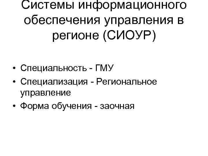 Системы информационного обеспечения управления в регионе (СИОУР) • Специальность - ГМУ • Специализация -