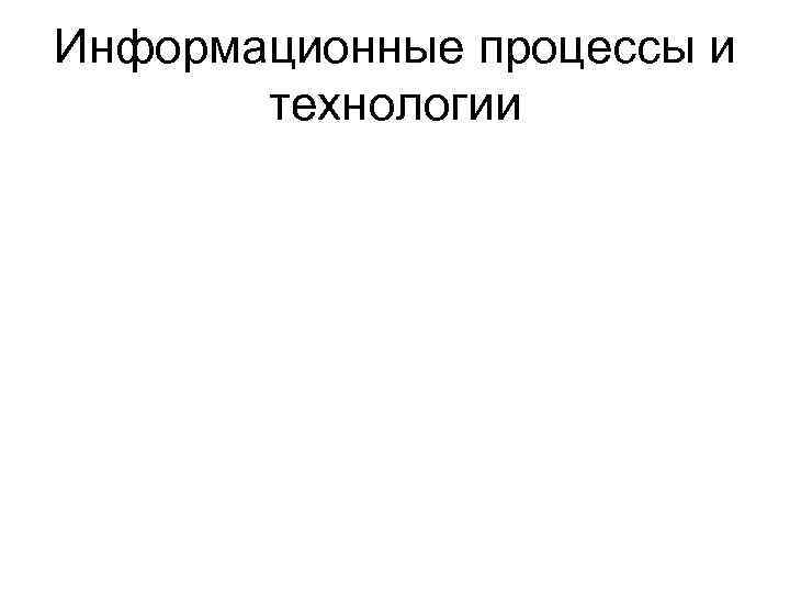 Информационные процессы и технологии 