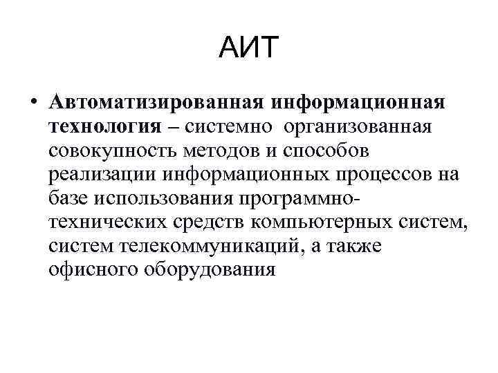АИТ • Автоматизированная информационная технология – системно организованная совокупность методов и способов реализации информационных