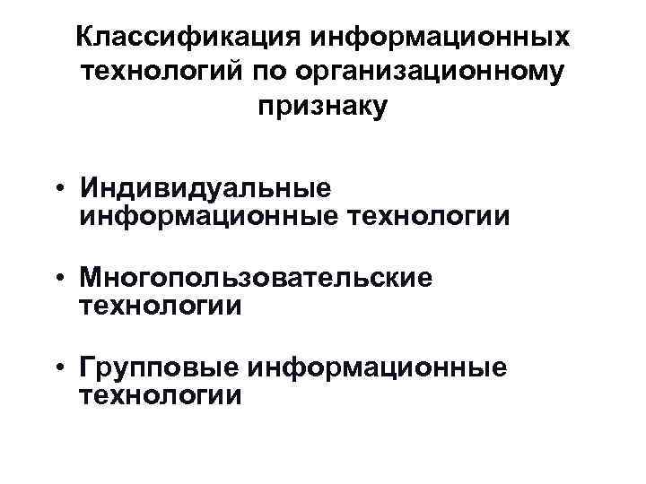 Классификация информационных технологий по организационному признаку • Индивидуальные информационные технологии • Многопользовательские технологии •
