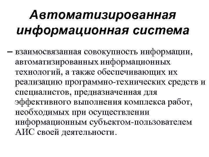 Автоматизированная информационная система – взаимосвязанная совокупность информации, автоматизированных информационных технологий, а также обеспечивающих их