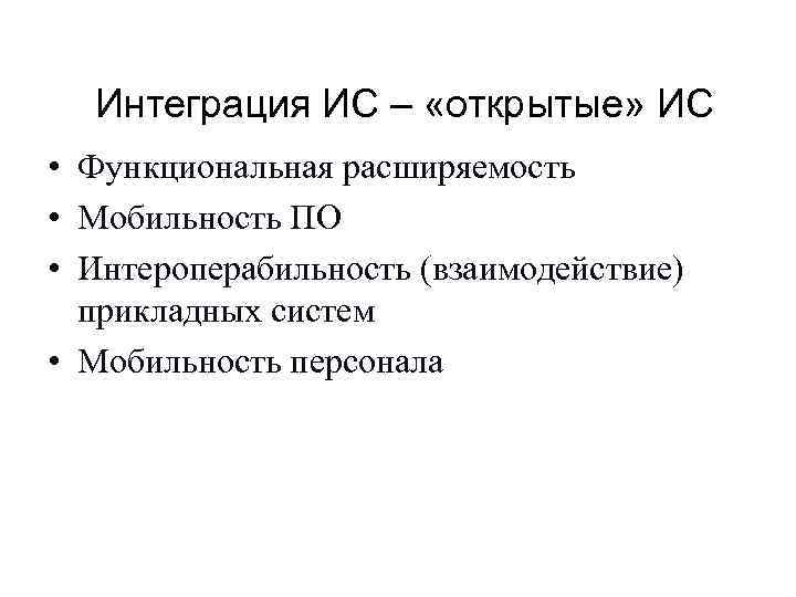 Интеграция ИС – «открытые» ИС • Функциональная расширяемость • Мобильность ПО • Интероперабильность (взаимодействие)