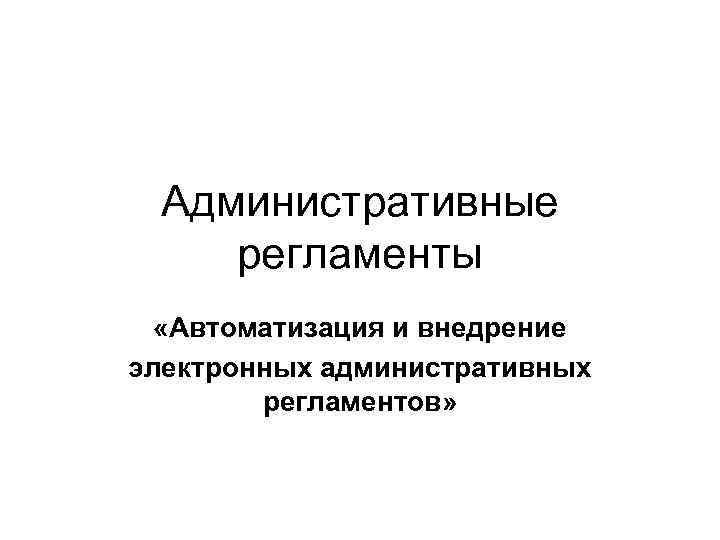 Административные регламенты «Автоматизация и внедрение электронных административных регламентов» 