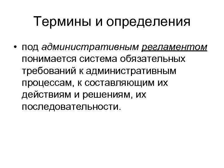 Термины и определения • под административным регламентом понимается система обязательных требований к административным процессам,